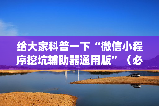 给大家科普一下“微信小程序挖坑辅助器通用版”（必赢神器免费安装)