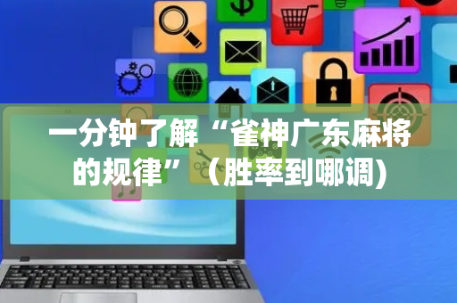 一分钟了解“雀神广东麻将的规律”（胜率到哪调)