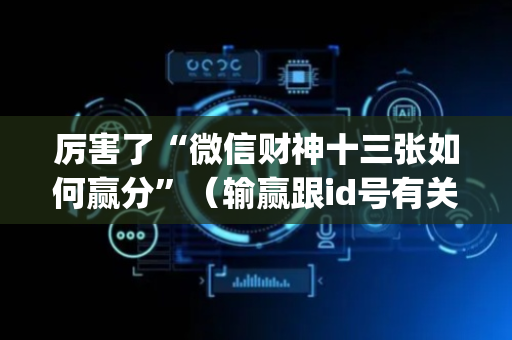 厉害了“微信财神十三张如何赢分”（输赢跟id号有关系吗)