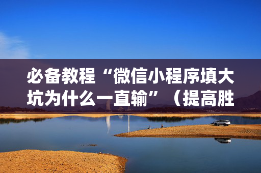 必备教程“微信小程序填大坑为什么一直输”（提高胜率软件)