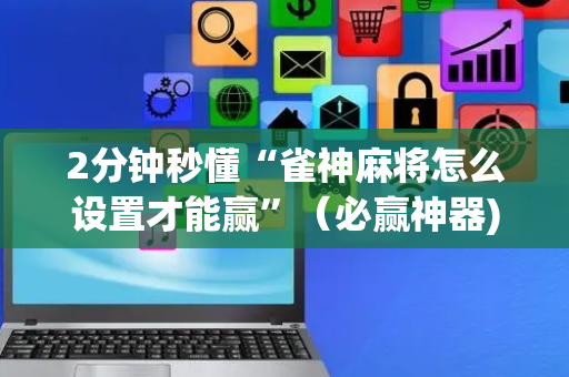 2分钟秒懂“雀神麻将怎么设置才能赢”（必赢神器)