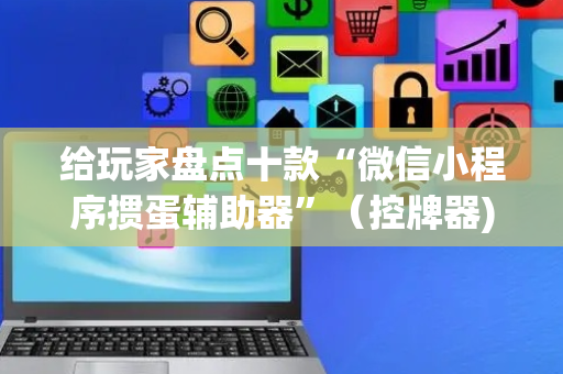 给玩家盘点十款“微信小程序掼蛋辅助器”（控牌器)