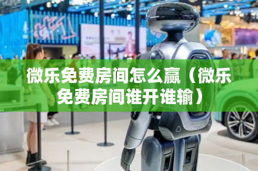 微乐免费房间怎么赢（微乐免费房间谁开谁输）