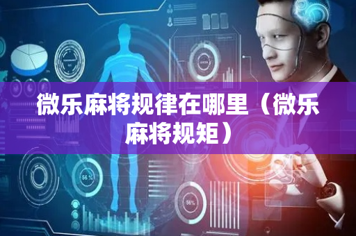 微乐麻将规律在哪里（微乐麻将规矩）
