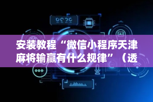 安装教程“微信小程序天津麻将输赢有什么规律”（透明挂辅助器)