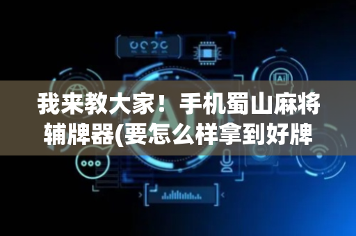 我来教大家！手机蜀山麻将辅牌器(要怎么样拿到好牌)