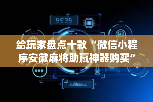 给玩家盘点十款“微信小程序安徽麻将助赢神器购买”（怎么提高胜率)