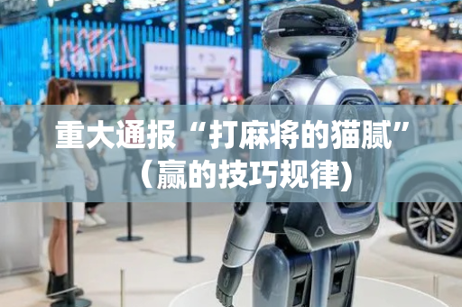 重大通报“打麻将的猫腻”（赢的技巧规律)