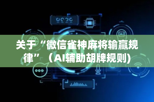 关于“微信雀神麻将输赢规律”（AI辅助胡牌规则)