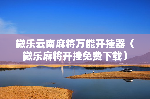 微乐云南麻将万能开挂器（微乐麻将开挂免费下载）