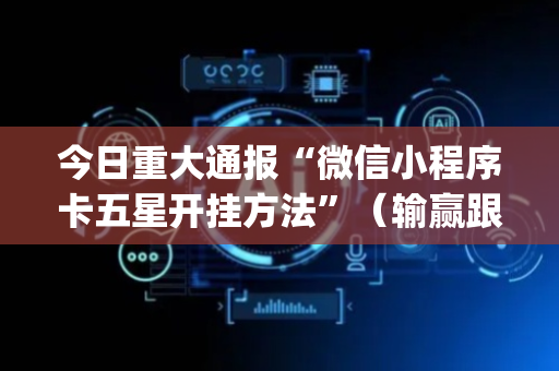 今日重大通报“微信小程序卡五星开挂方法”（输赢跟id号有关系吗)