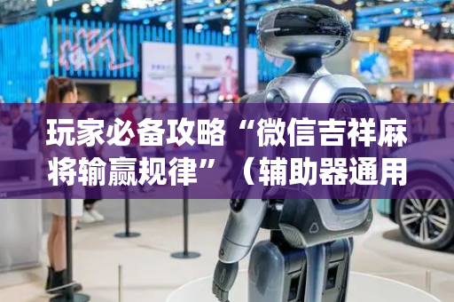 玩家必备攻略“微信吉祥麻将输赢规律”（辅助器通用版)