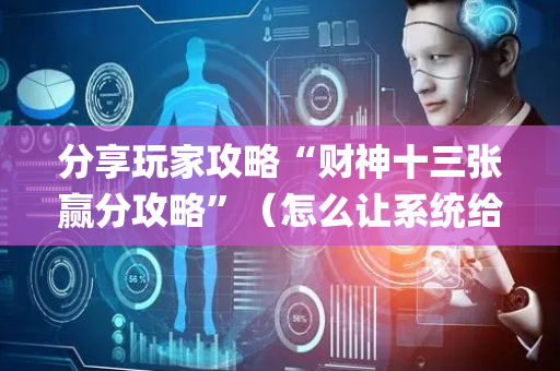 分享玩家攻略“财神十三张赢分攻略”（怎么让系统给自己好牌)