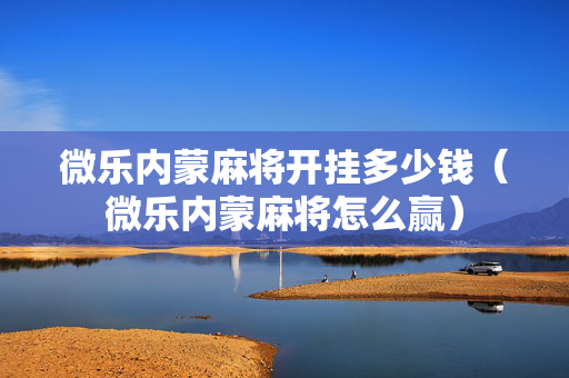 微乐内蒙麻将开挂多少钱（微乐内蒙麻将怎么赢）
