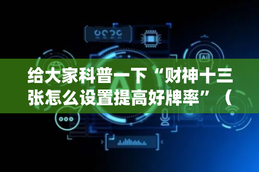 给大家科普一下“财神十三张怎么设置提高好牌率”（规律确实有挂)