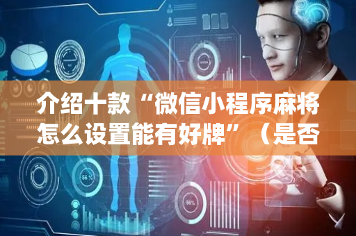 介绍十款“微信小程序麻将怎么设置能有好牌”（是否能开挂)