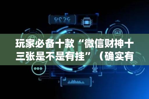 玩家必备十款“微信财神十三张是不是有挂”（确实有插件吗)