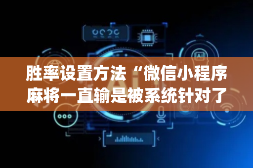胜率设置方法“微信小程序麻将一直输是被系统针对了吗”（开挂辅助脚本)