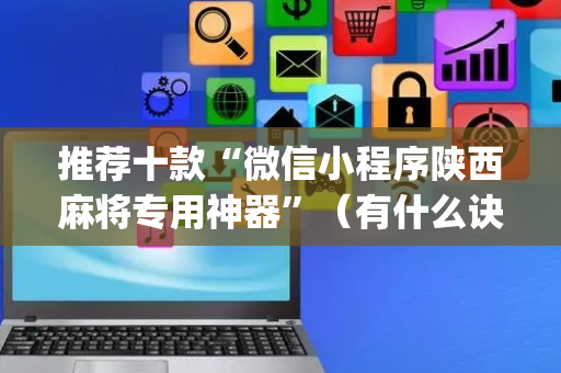 推荐十款“微信小程序陕西麻将专用神器”（有什么诀窍)