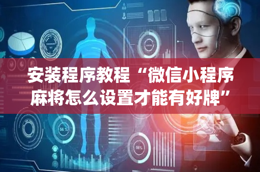 安装程序教程“微信小程序麻将怎么设置才能有好牌”（怎么让系统给自己好牌)