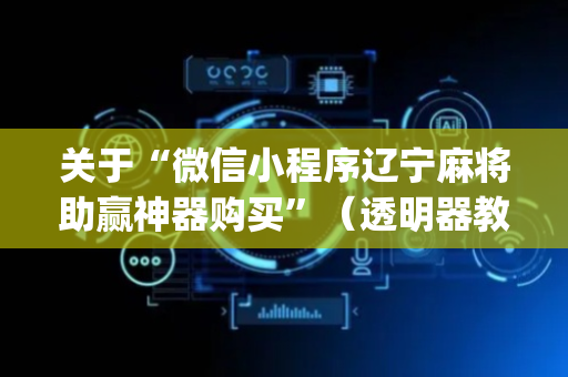 关于“微信小程序辽宁麻将助赢神器购买”（透明器教程)