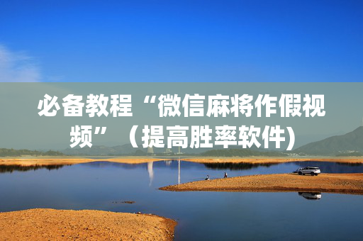 必备教程“微信麻将作假视频”（提高胜率软件)