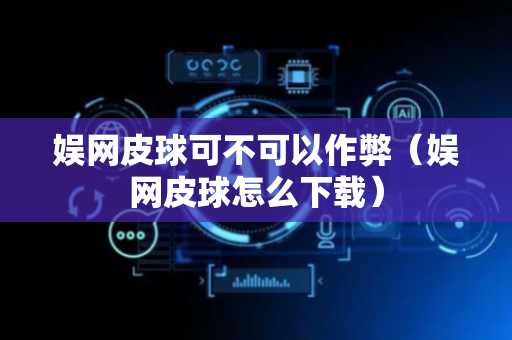 娱网皮球可不可以作弊（娱网皮球怎么下载）