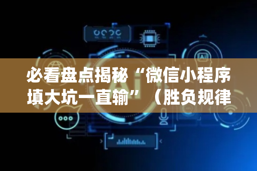 必看盘点揭秘“微信小程序填大坑一直输”（胜负规律拿好牌)