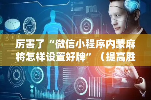 厉害了“微信小程序内蒙麻将怎样设置好牌”（提高胜率软件)