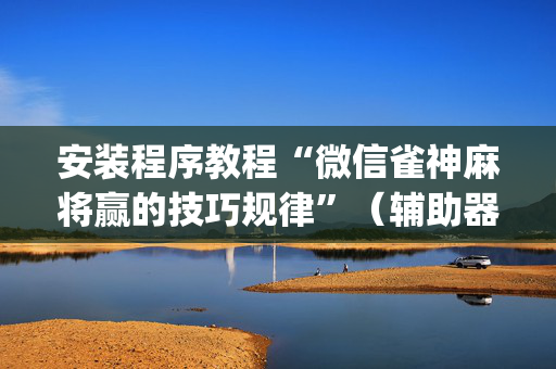 安装程序教程“微信雀神麻将赢的技巧规律”（辅助器通用版)