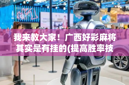 我来教大家！广西好彩麻将其实是有挂的(提高胜率技巧)