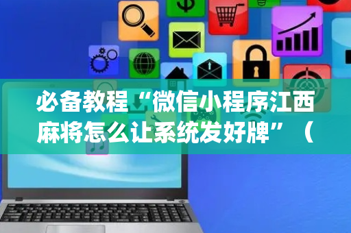 必备教程“微信小程序江西麻将怎么让系统发好牌”（助攻神器)