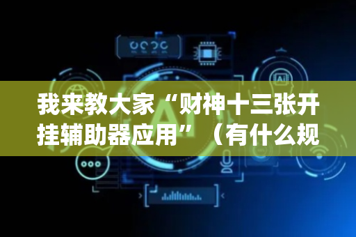 我来教大家“财神十三张开挂辅助器应用”（有什么规律)