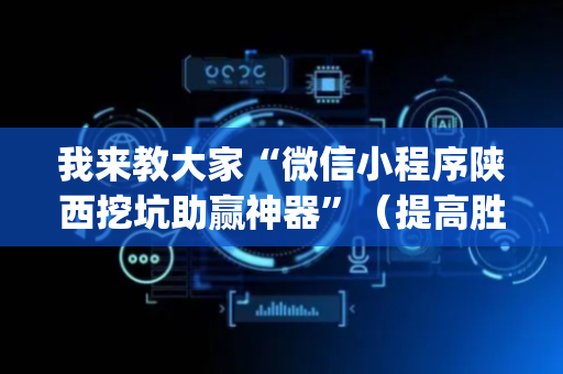 我来教大家“微信小程序陕西挖坑助赢神器”（提高胜率技巧)