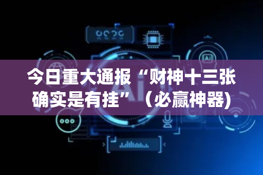 今日重大通报“财神十三张确实是有挂”（必赢神器)
