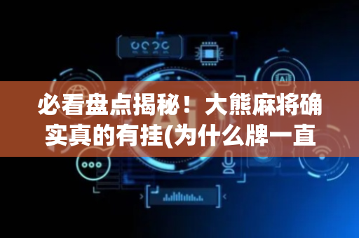 必看盘点揭秘！大熊麻将确实真的有挂(为什么牌一直很差)