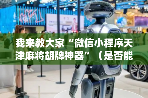 我来教大家“微信小程序天津麻将胡牌神器”（是否能开挂)