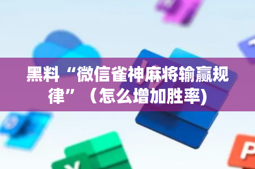 黑料“微信雀神麻将输赢规律”（怎么增加胜率)
