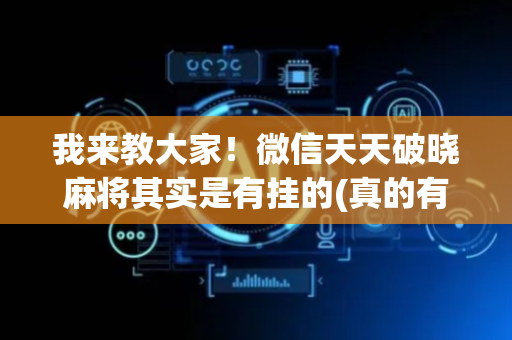 我来教大家！微信天天破晓麻将其实是有挂的(真的有挂确实有挂)