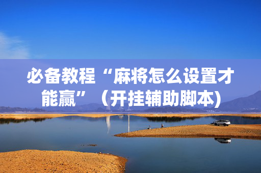必备教程“麻将怎么设置才能赢”（开挂辅助脚本)