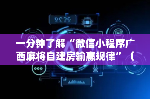 一分钟了解“微信小程序广西麻将自建房输赢规律”（规律确实有挂)