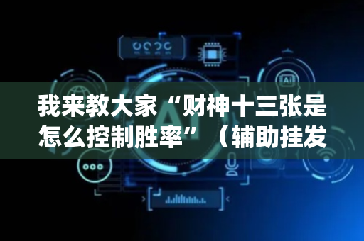 我来教大家“财神十三张是怎么控制胜率”（辅助挂发牌规律)