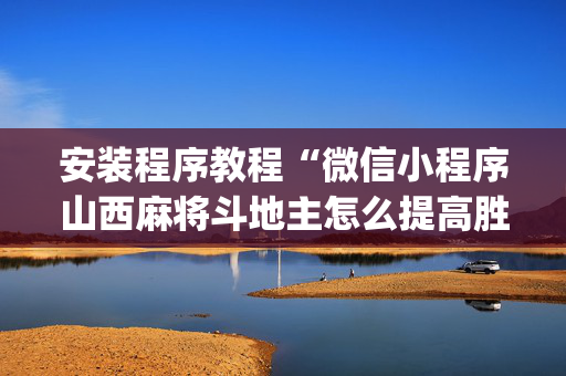 安装程序教程“微信小程序山西麻将斗地主怎么提高胜率”（必赢神器免费安装)