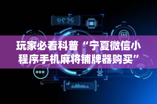 玩家必看科普“宁夏微信小程序手机麻将铺牌器购买”（控牌神器)