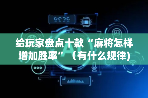 给玩家盘点十款“麻将怎样增加胜率”（有什么规律)