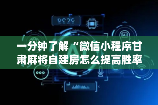 一分钟了解“微信小程序甘肃麻将自建房怎么提高胜率”（控牌神器)