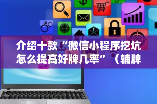 介绍十款“微信小程序挖坑怎么提高好牌几率”（辅牌器插件购买)