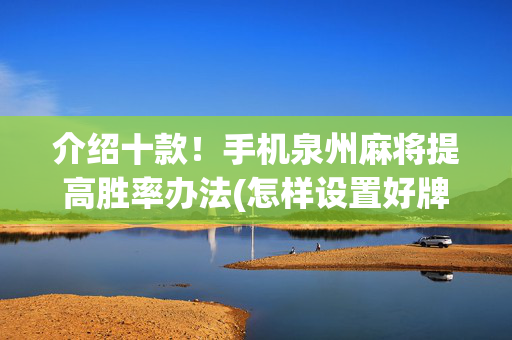 介绍十款！手机泉州麻将提高胜率办法(怎样设置好牌)