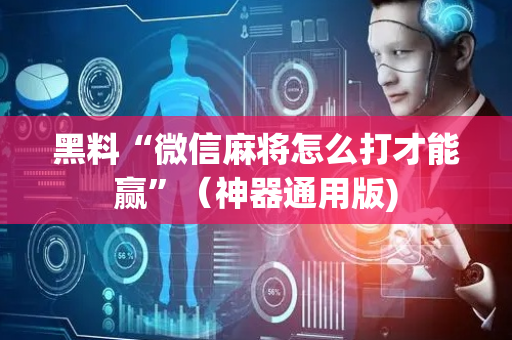 黑料“微信麻将怎么打才能赢”（神器通用版)