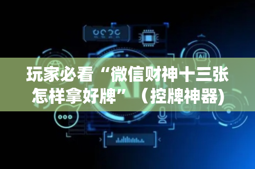 玩家必看“微信财神十三张怎样拿好牌”（控牌神器)